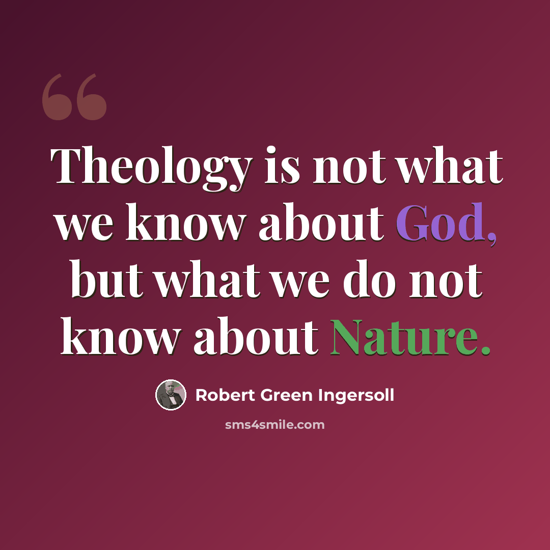 “Theology is not what we know about God, but what we do not know about Nature.” quote by Robert Green Ingersoll