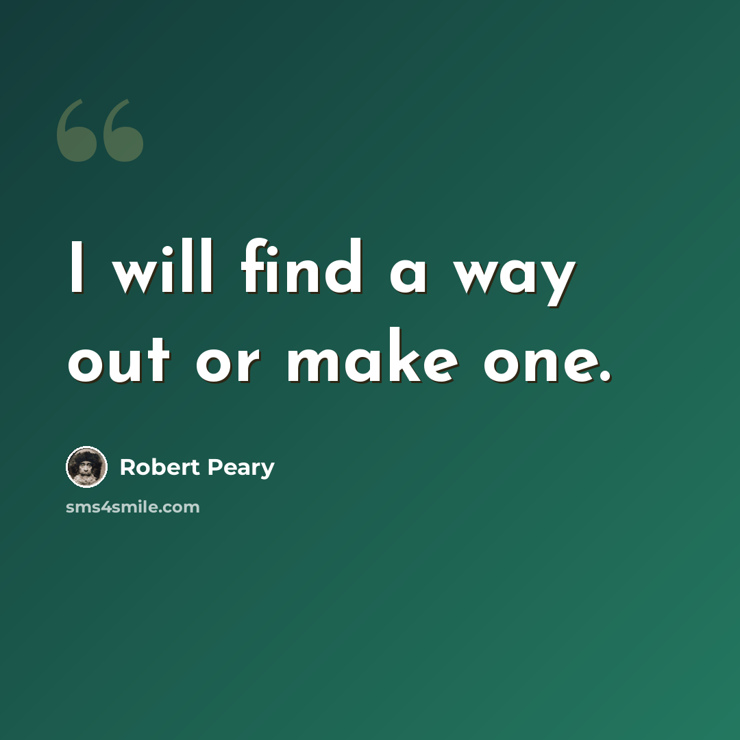 “I will find a way out or make one.” quote by Robert Peary