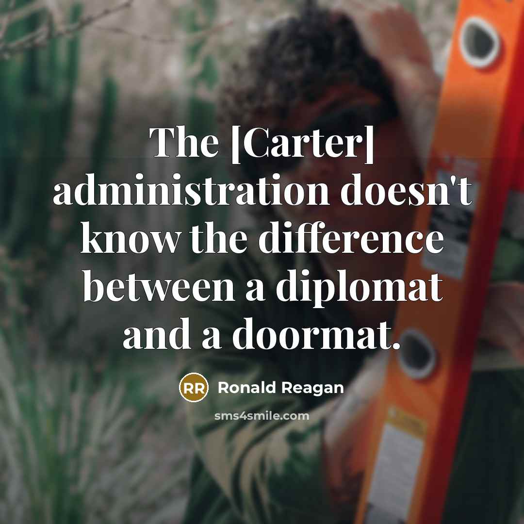 “The [Carter] administration doesn't know the difference between a diplomat and a doormat.” quote by Ronald Reagan