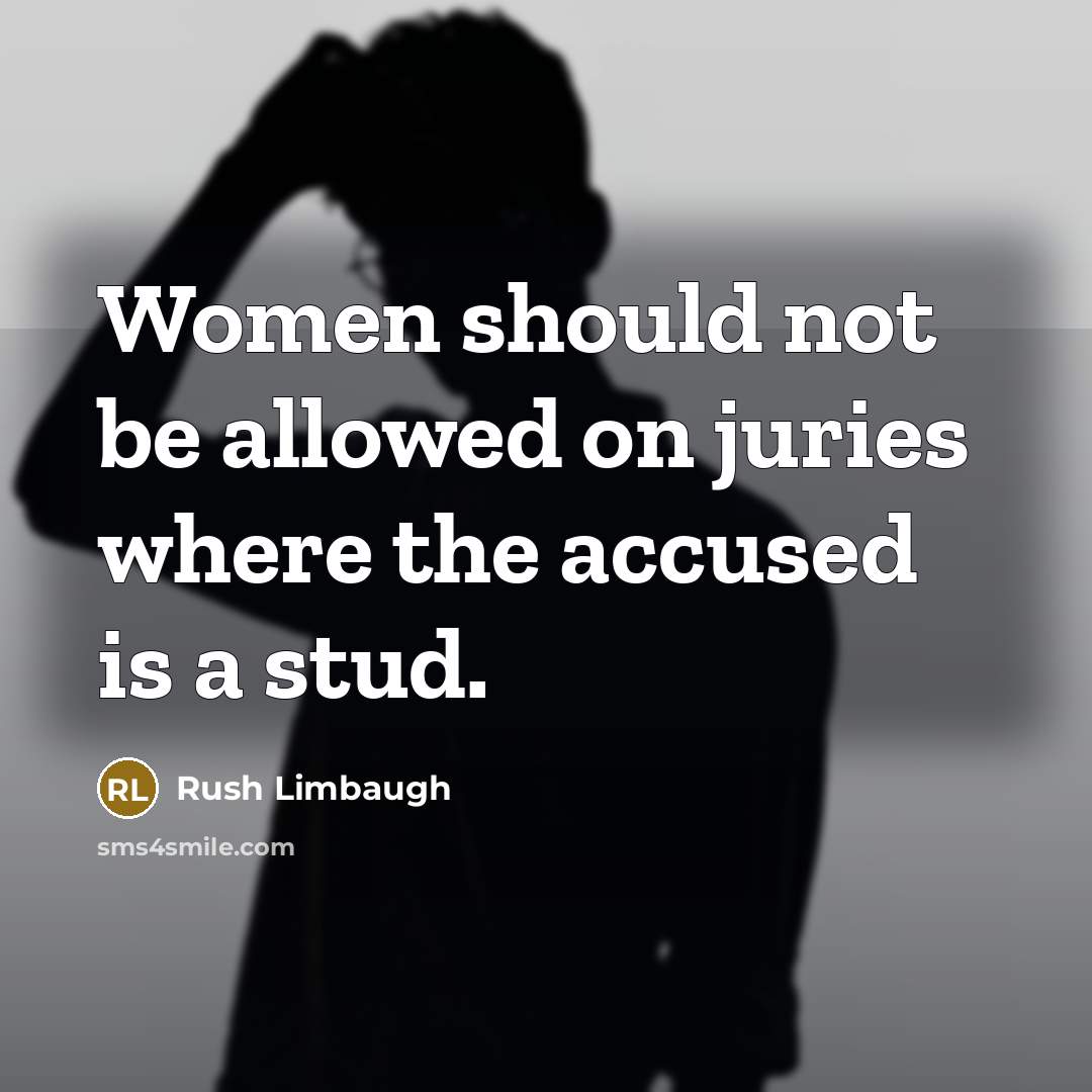 “Women should not be allowed on juries where the accused is a stud.” quote by Rush Limbaugh