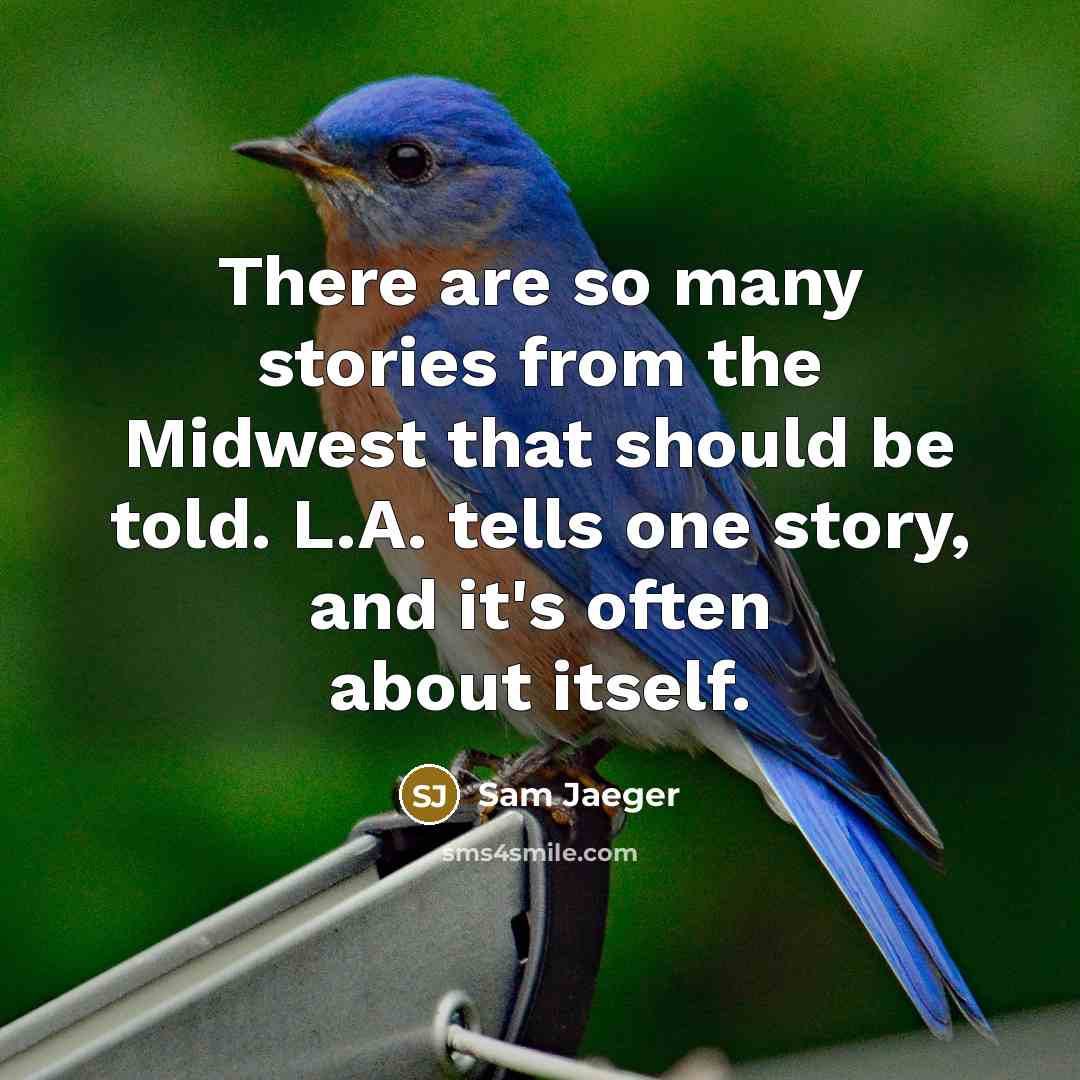 “There are so many stories from the Midwest that should be told. L.A. tells one story, and it's often about itself.” quote by Sam Jaeger