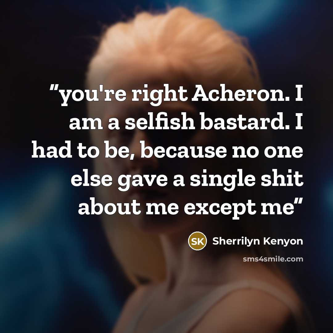 “you're right Acheron. I am a selfish bastard. I had to be, because no one else gave a single shit about me except me” quote by Sherrilyn Kenyon