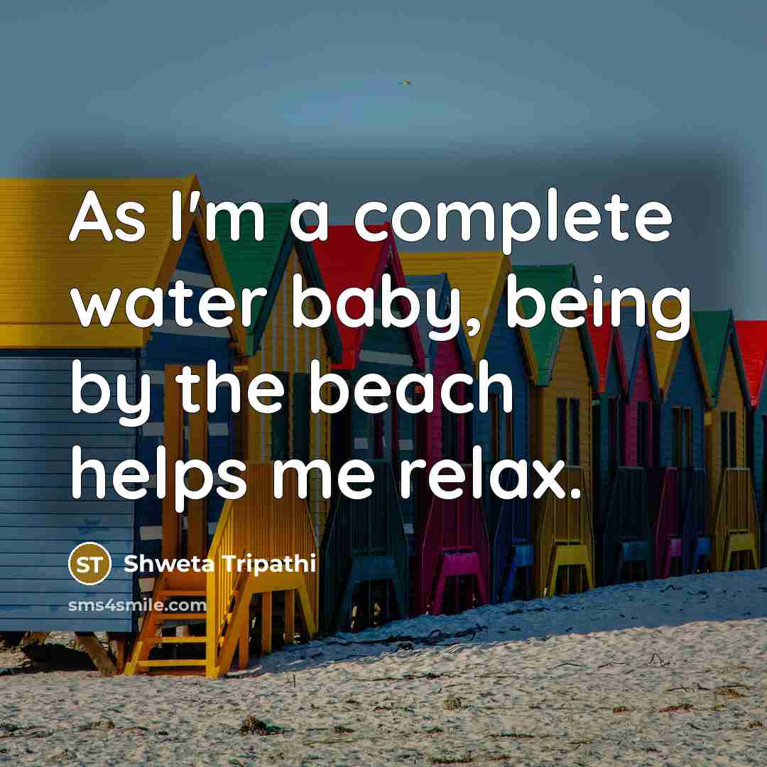 “As I'm a complete water baby, being by the beach helps me relax.” quote by Shweta Tripathi