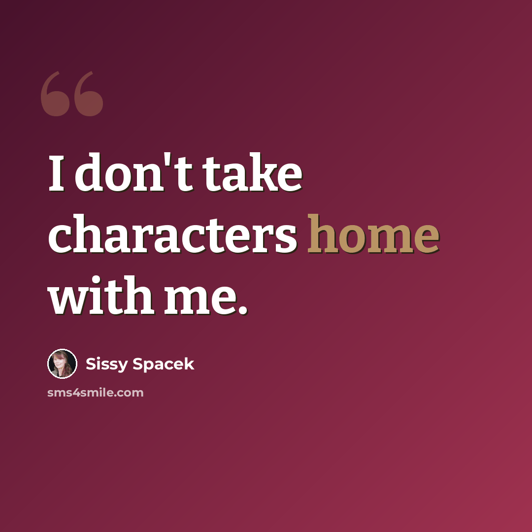“I don't take characters home with me.” quote by Sissy Spacek