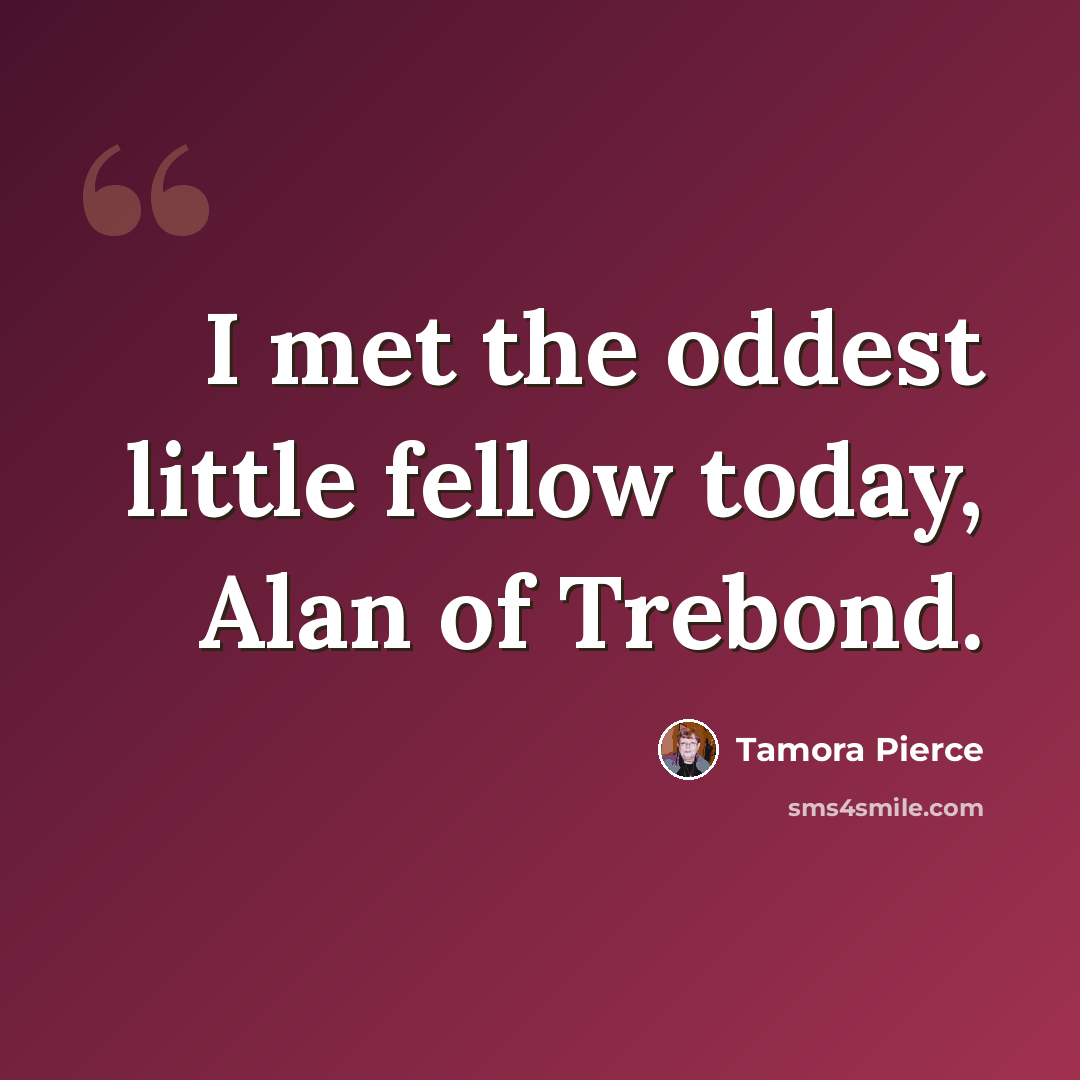 “I met the oddest little fellow today, Alan of Trebond.” quote by Tamora Pierce