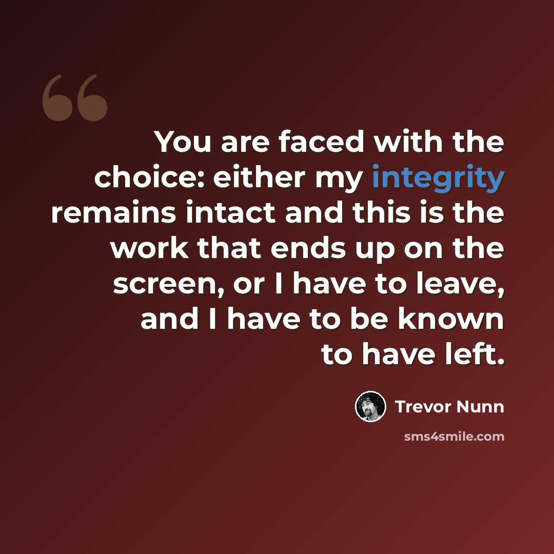“You are faced with the choice: either my integrity remains intact and this is the work that ends up on the screen, or I have to leave, and I have to be known to have left.” quote by Trevor Nunn