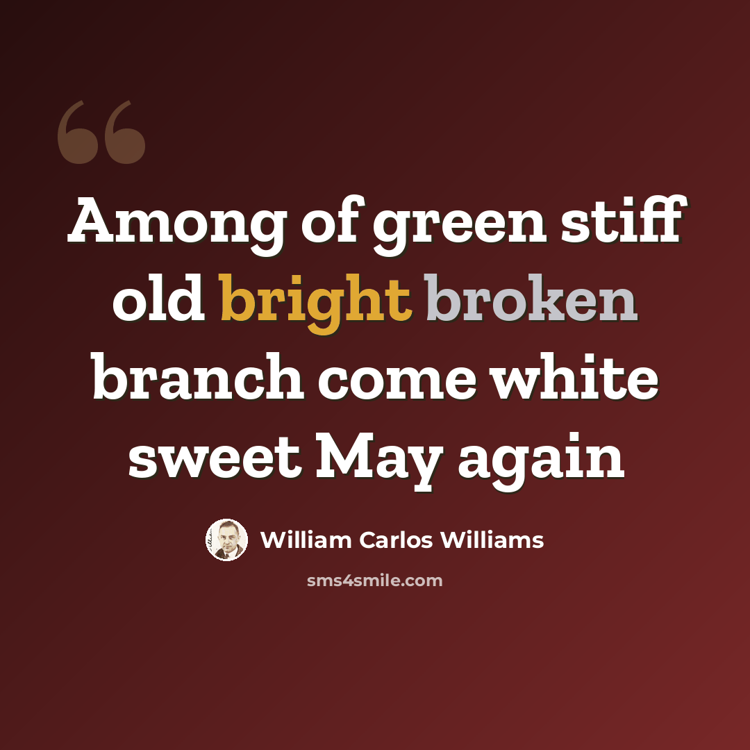 “Among of green stiff old bright broken branch come white sweet May again” quote by William Carlos Williams