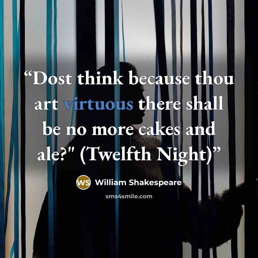 “Dost think because thou art virtuous there shall be no more cakes and ale?" (Twelfth Night)” quote by William Shakespeare