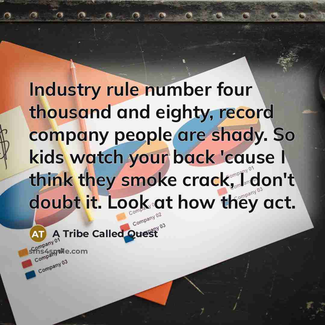 “Industry rule number four thousand and eighty, record company people are shady. So kids watch your back 'cause I think they smoke crack, I don't doubt it. Look at how they act.” quote by A Tribe Called Quest