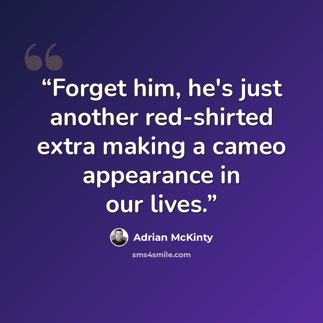 “Forget him, he's just another red-shirted extra making a cameo appearance in our lives.” quote by Adrian Mckinty