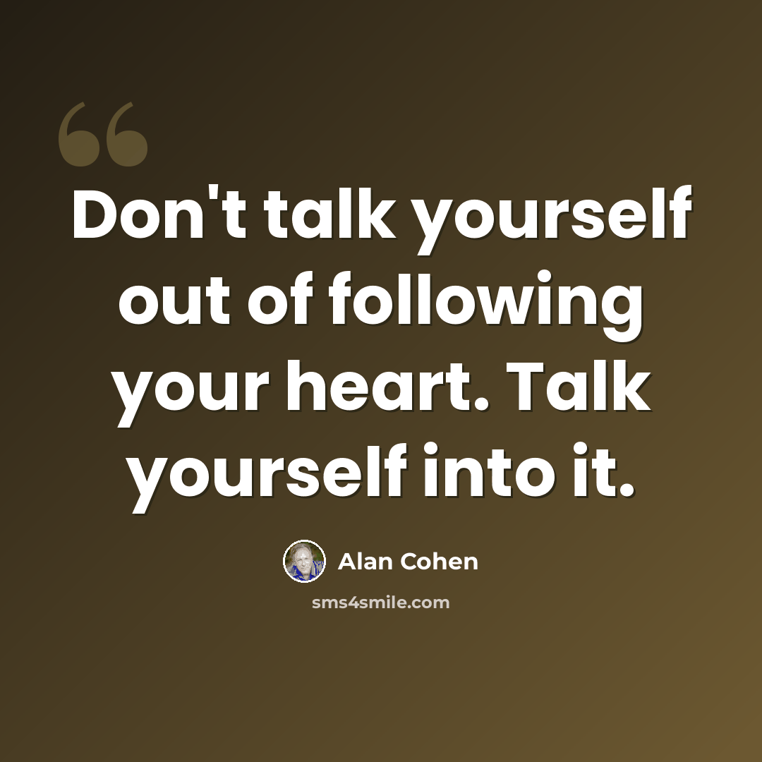 “Don't talk yourself out of following your heart. Talk yourself into it.” quote by Alan Cohen
