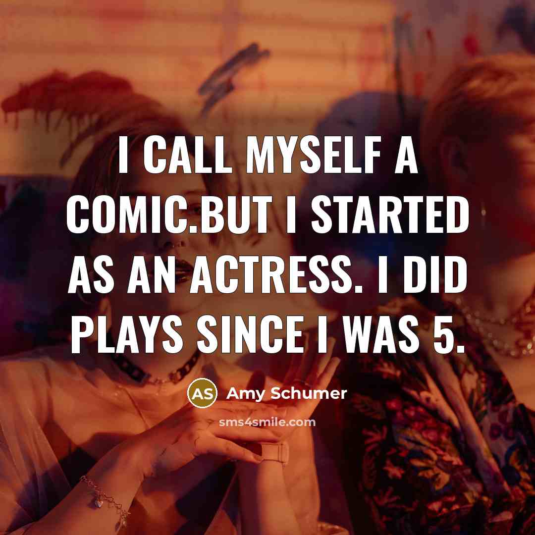 “I call myself a comic.But I started as an actress. I did plays since I was 5.” quote by Amy Schumer