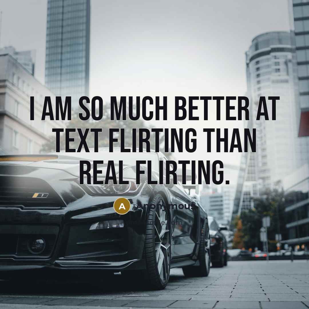 “I am so much better at text flirting than real flirting.” quote by Anonymous
