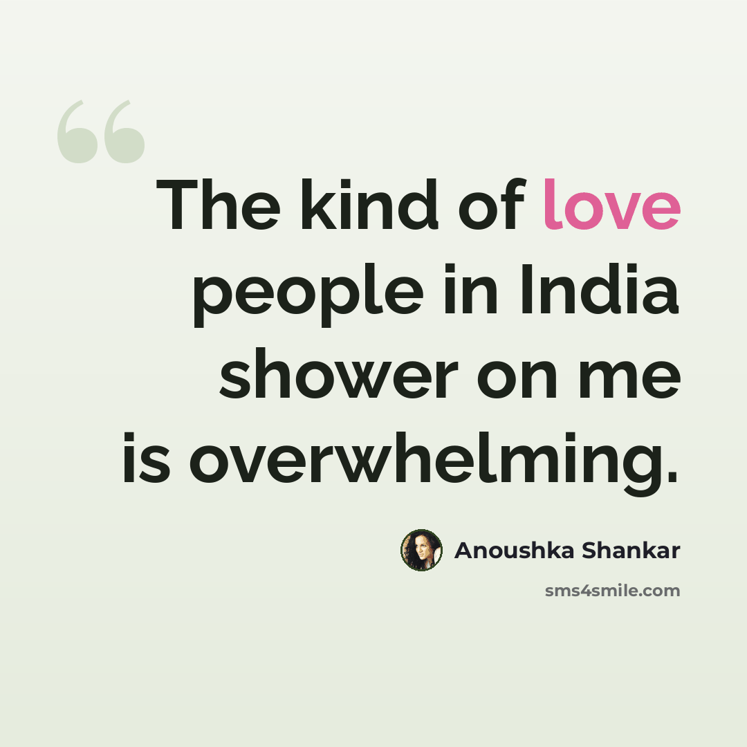 “The kind of love people in India shower on me is overwhelming.” quote by Anoushka Shankar