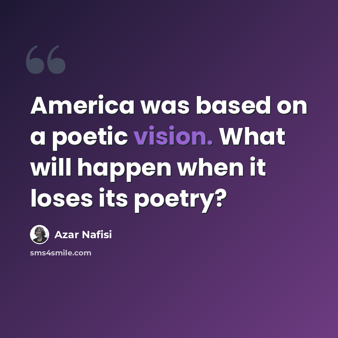 “America was based on a poetic vision. What will happen when it loses its poetry?” quote by Azar Nafisi