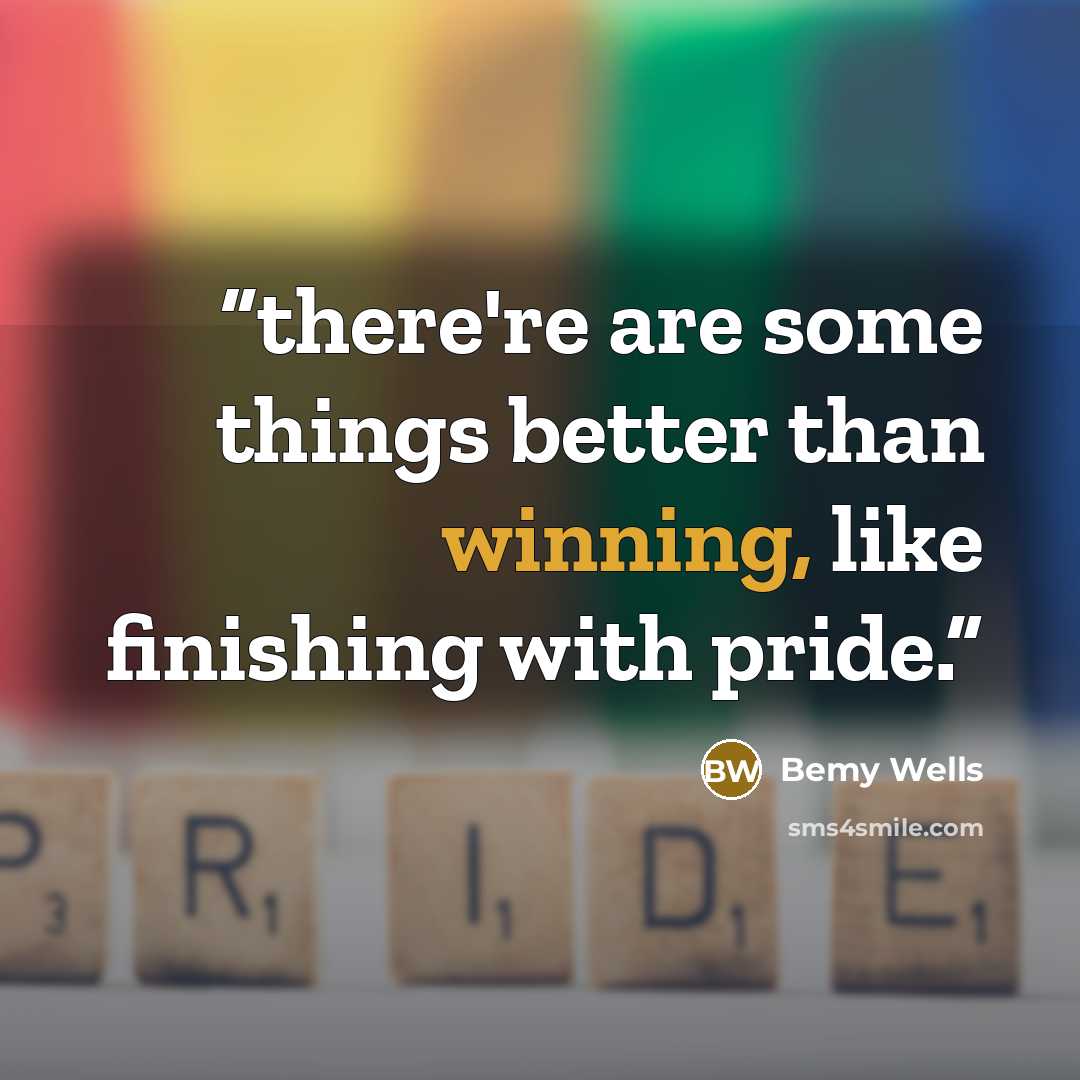 “there're are some things better than winning, like finishing with pride.” quote by Bemy Wells
