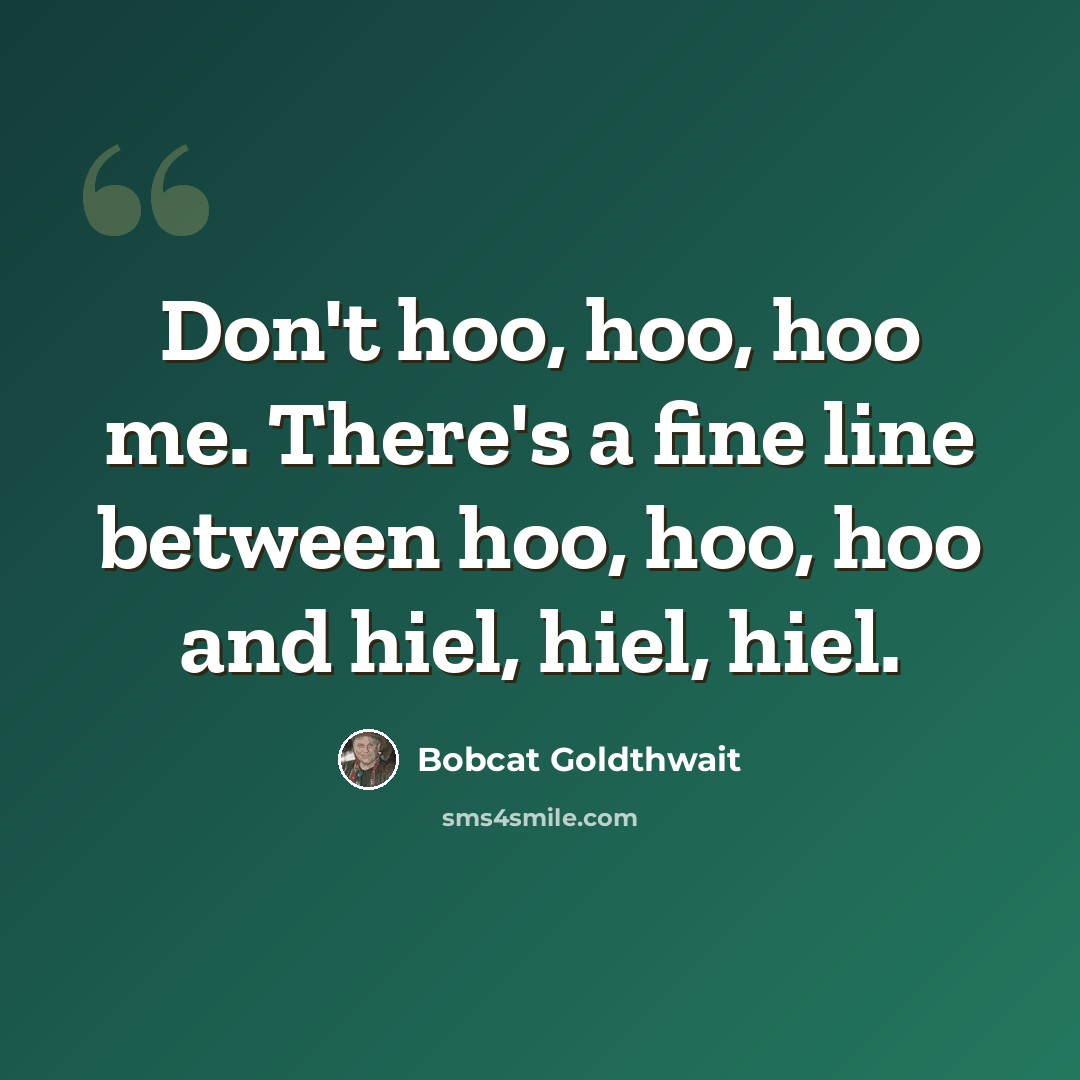 “Don't hoo, hoo, hoo me. There's a fine line between hoo, hoo, hoo and hiel, hiel, hiel.” quote by Bobcat Goldthwait