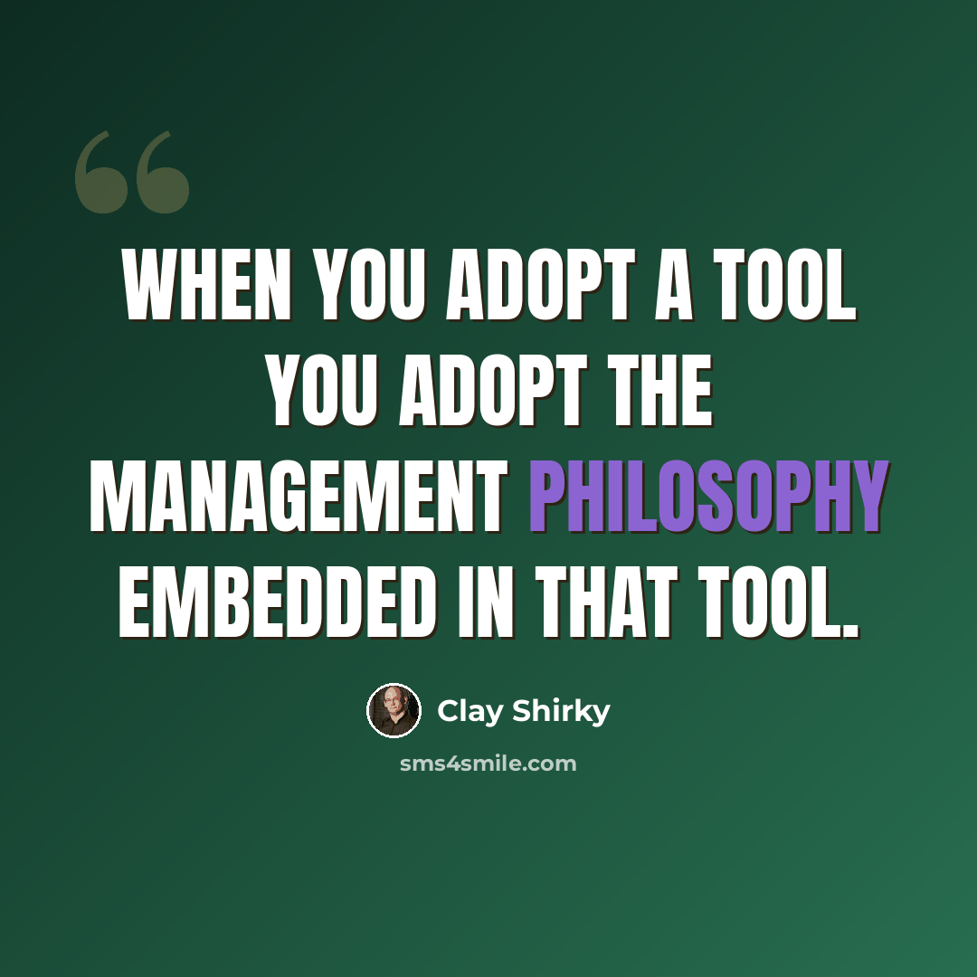 “When you adopt a tool you adopt the management philosophy embedded in that tool.” quote by Clay Shirky