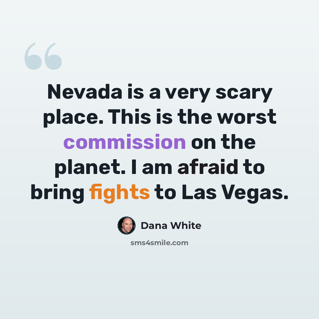 “Nevada is a very scary place. This is the worst commission on the planet. I am afraid to bring fights to Las Vegas.” quote by Dana White