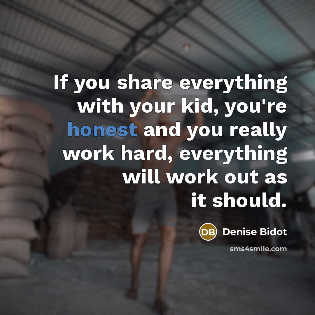 “If you share everything with your kid, you're honest and you really work hard, everything will work out as it should.” quote by Denise Bidot
