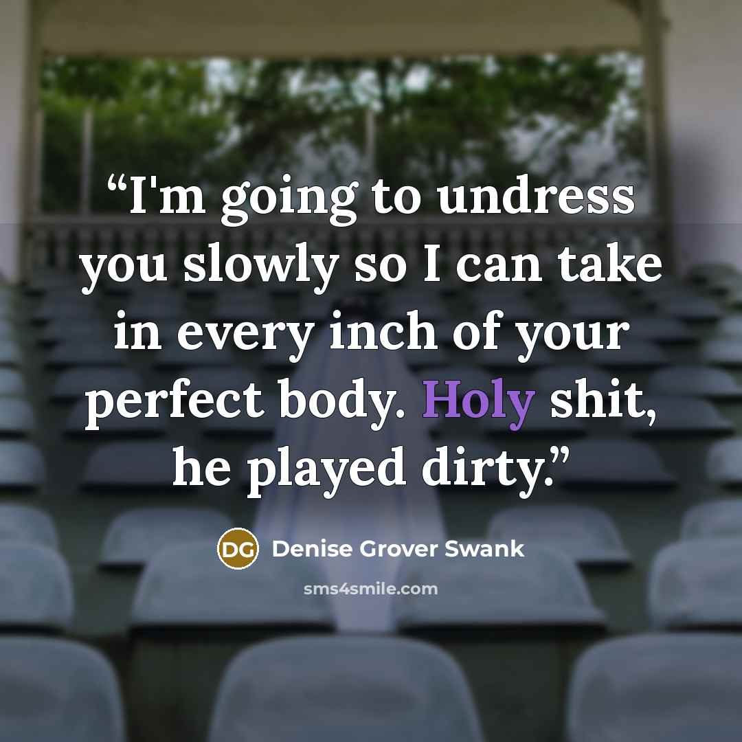 “I'm going to undress you slowly so I can take in every inch of your perfect body. Holy shit, he played dirty.” quote by Denise Grover Swank