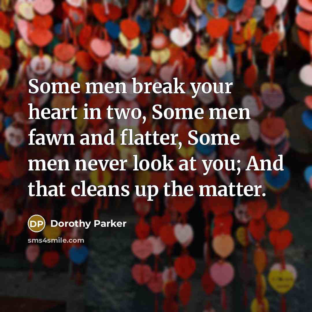 “Some men break your heart in two, Some men fawn and flatter, Some men never look at you; And that cleans up the matter.” quote by Dorothy Parker