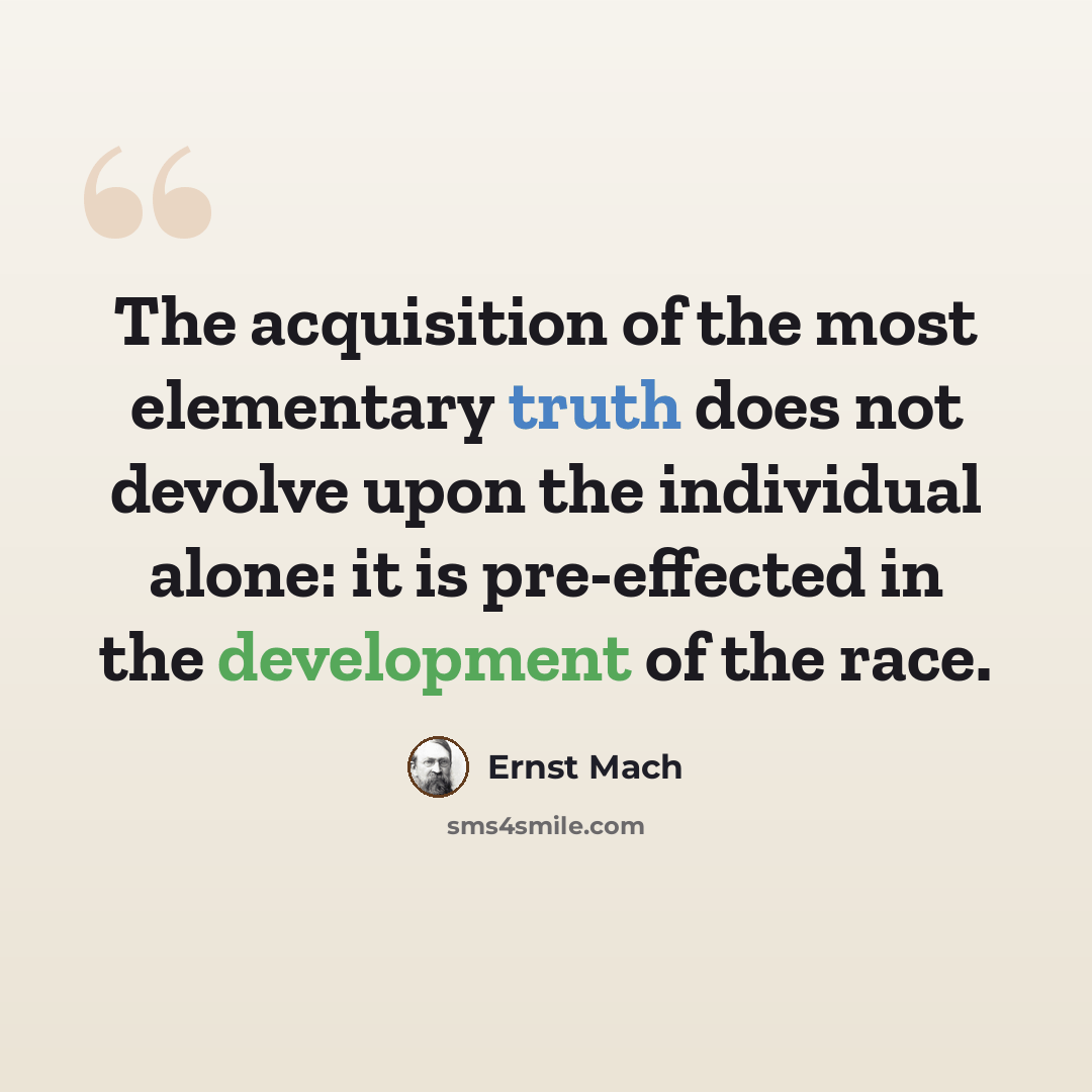 “The acquisition of the most elementary truth does not devolve upon the individual alone: it is pre-effected in the development of the race.” quote by Ernst Mach