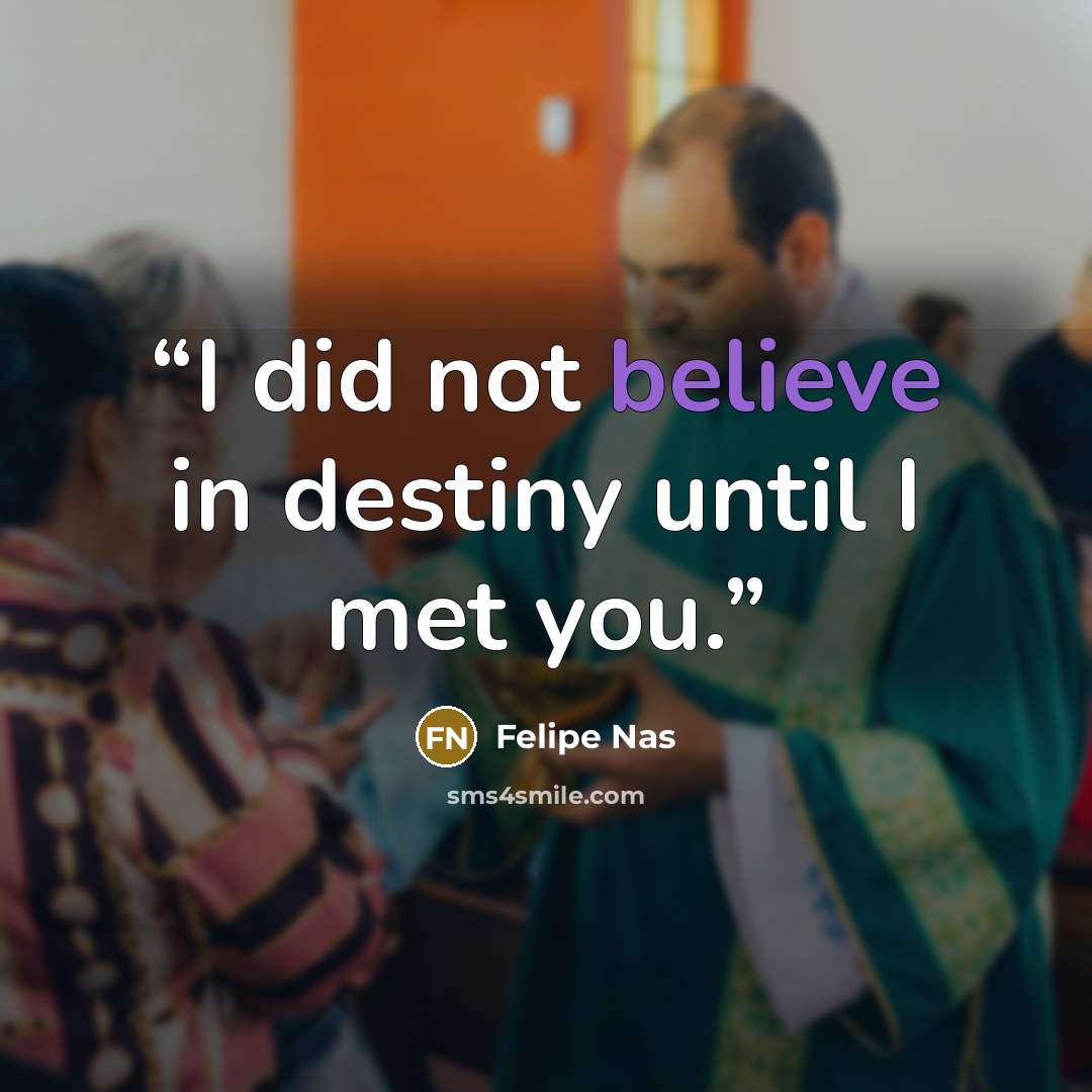 “I did not believe in destiny until I met you.” quote by Felipe Nas