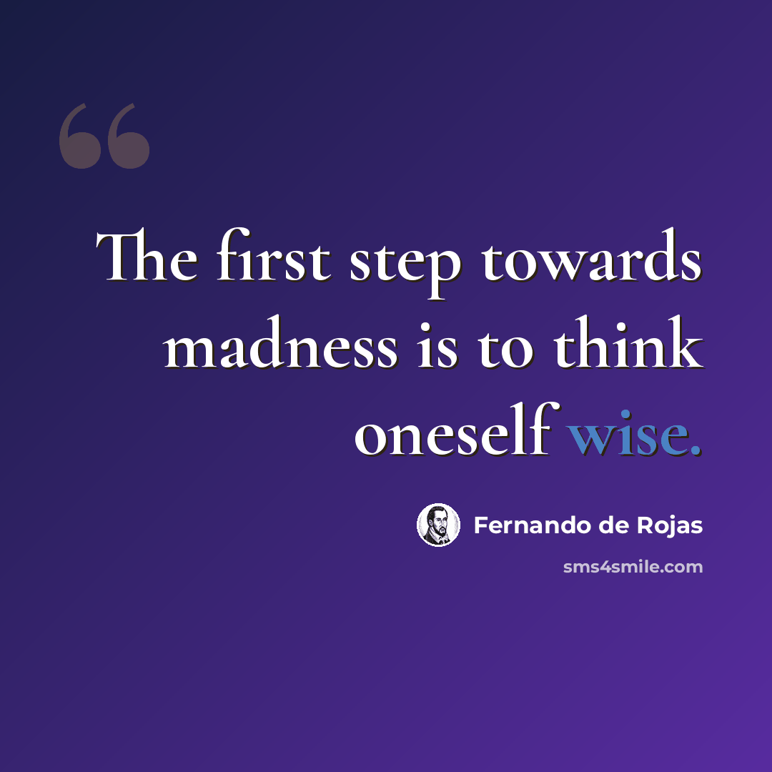 “The first step towards madness is to think oneself wise.” quote by Fernando de Rojas