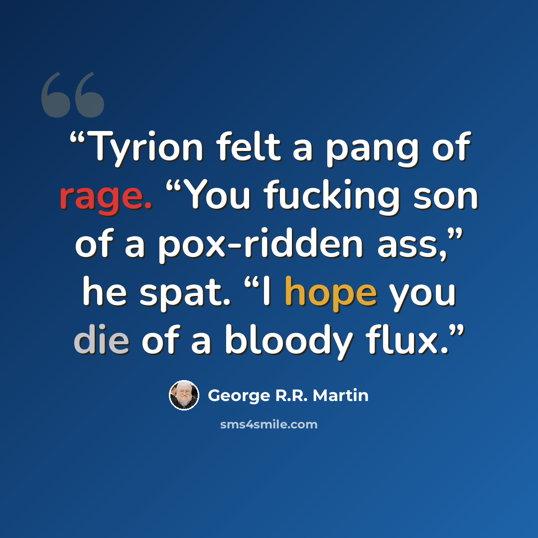 “Tyrion felt a pang of rage. “You fucking son of a pox-ridden ass,” he spat. “I hope you die of a bloody flux.” quote by George R.R. Martin