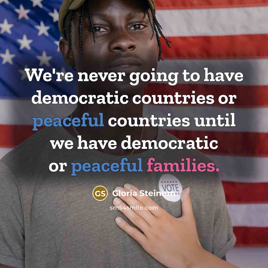 “We're never going to have democratic countries or peaceful countries until we have democratic or peaceful families.” quote by Gloria Steinem