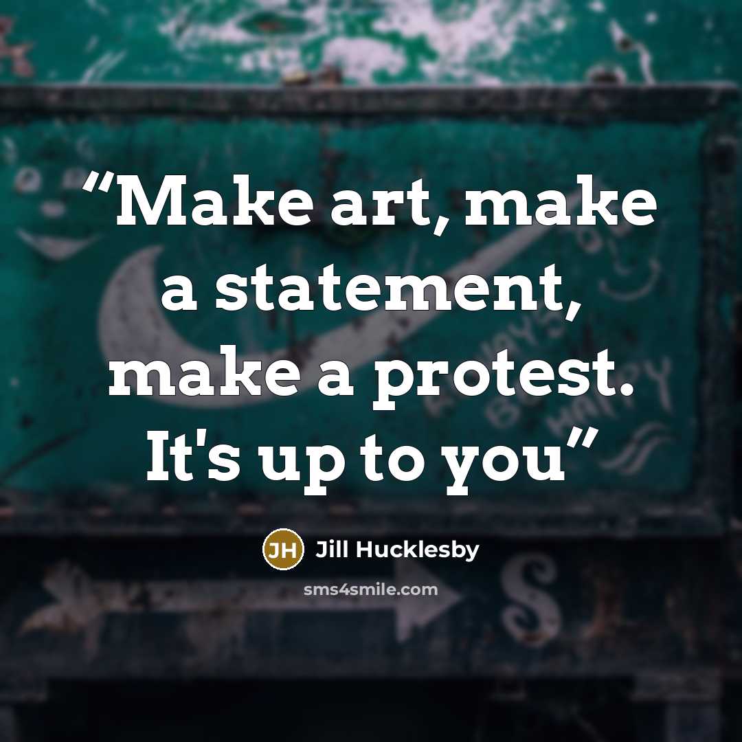 “Make art, make a statement, make a protest. It's up to you” quote by Jill Hucklesby