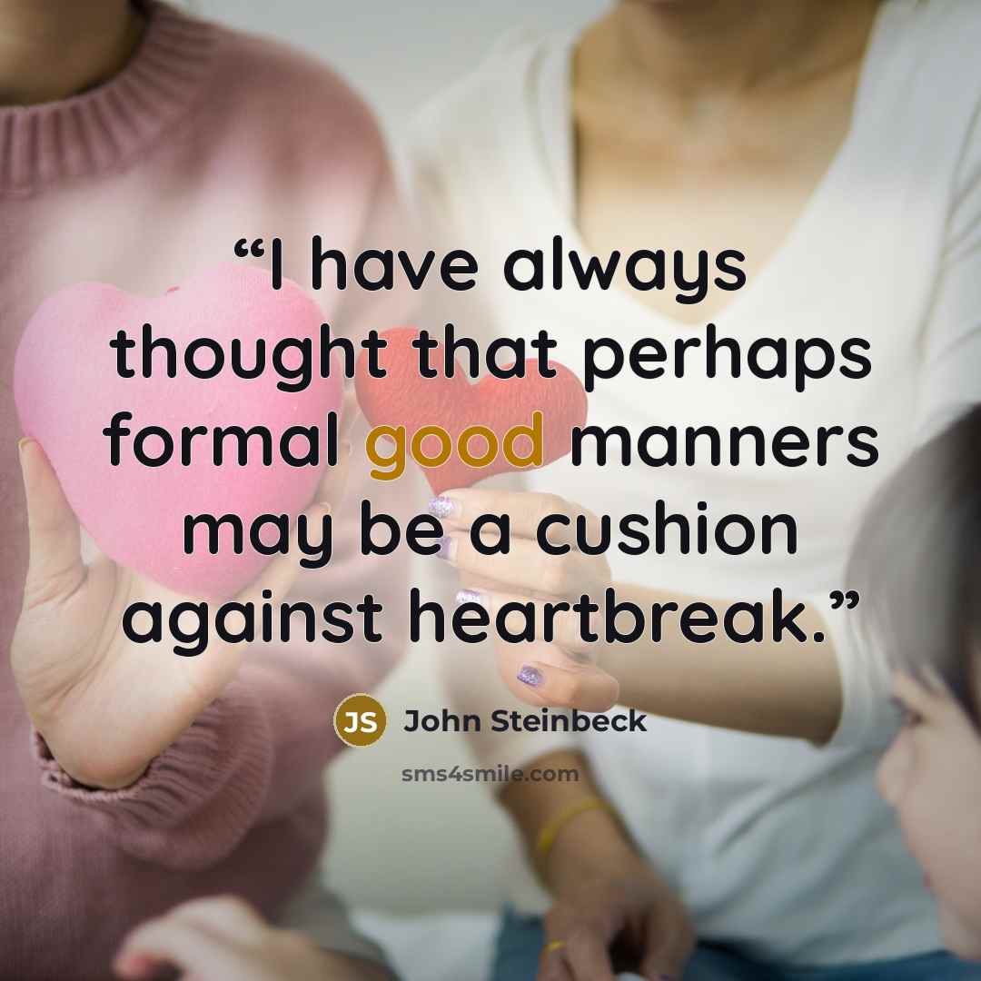 “I have always thought that perhaps formal good manners may be a cushion against heartbreak.” quote by John Steinbeck