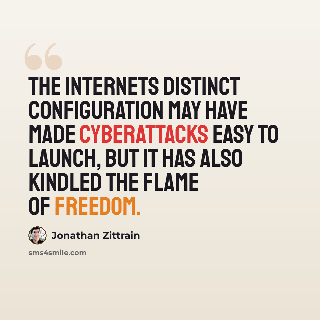 “The Internets distinct configuration may have made cyberattacks easy to launch, but it has also kindled the flame of freedom.” quote by Jonathan Zittrain