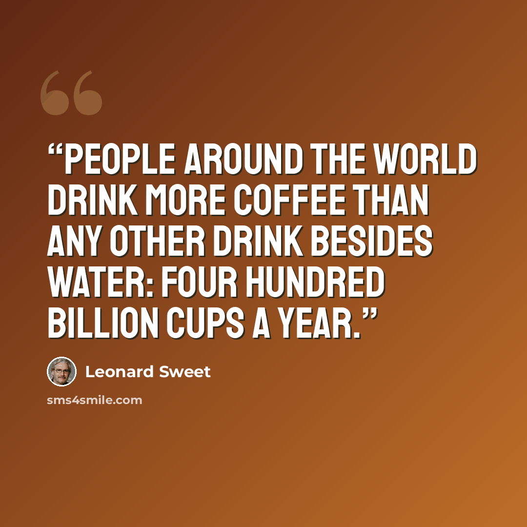 “People around the world drink more coffee than any other drink besides water: four hundred billion cups a year.” quote by Leonard Sweet
