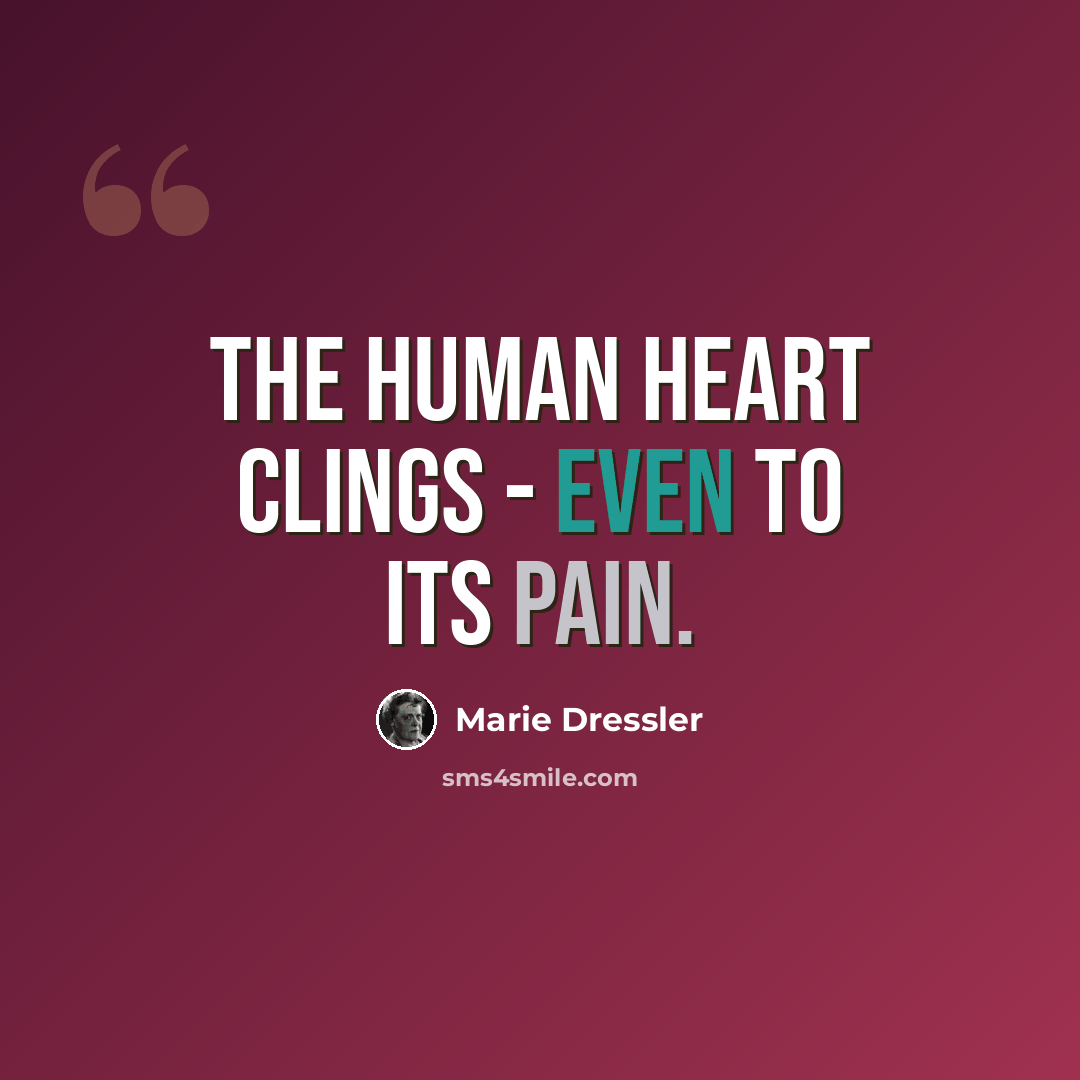 “the human heart clings - even to its pain.” quote by Marie Dressler