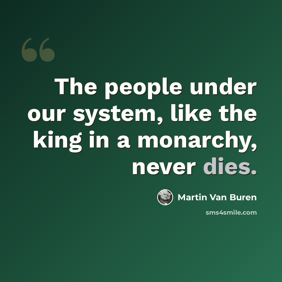 “The people under our system, like the king in a monarchy, never dies.” quote by Martin Van Buren