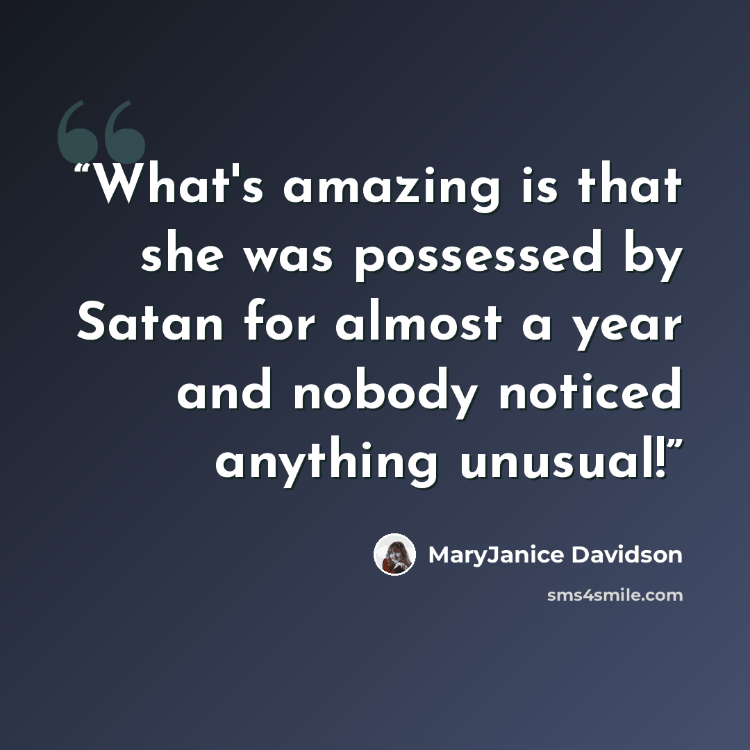 “What's amazing is that she was possessed by Satan for almost a year and nobody noticed anything unusual!” quote by MaryJanice Davidson