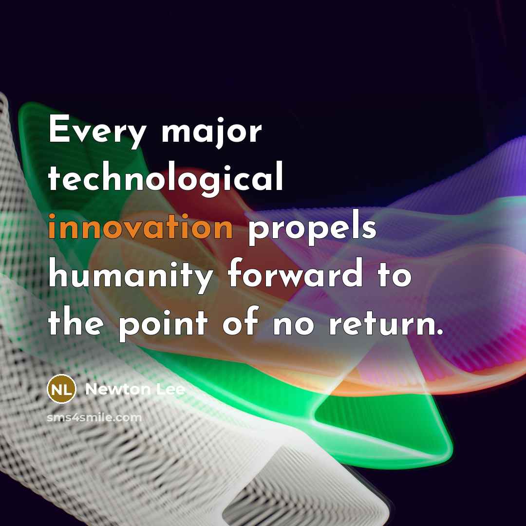 “Every major technological innovation propels humanity forward to the point of no return.” quote by Newton Lee