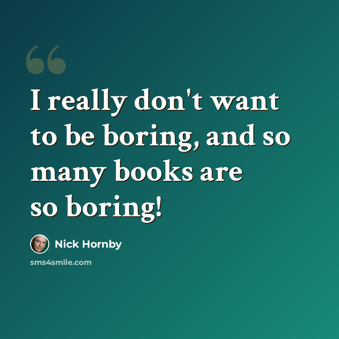 “I really don't want to be boring, and so many books are so boring!” quote by Nick Hornby