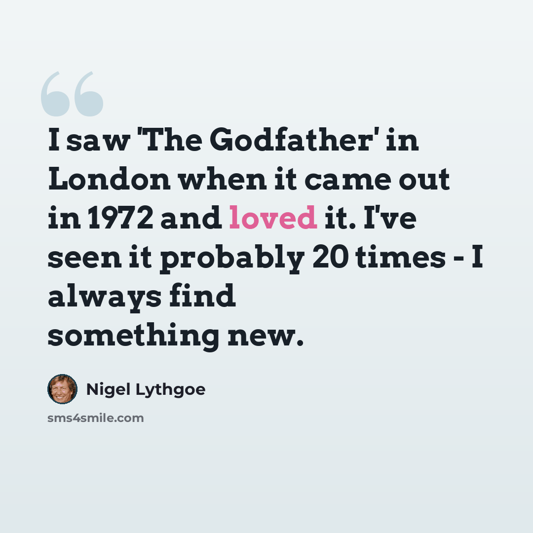 “I saw 'The Godfather' in London when it came out in 1972 and loved it. I've seen it probably 20 times - I always find something new.” quote by Nigel Lythgoe