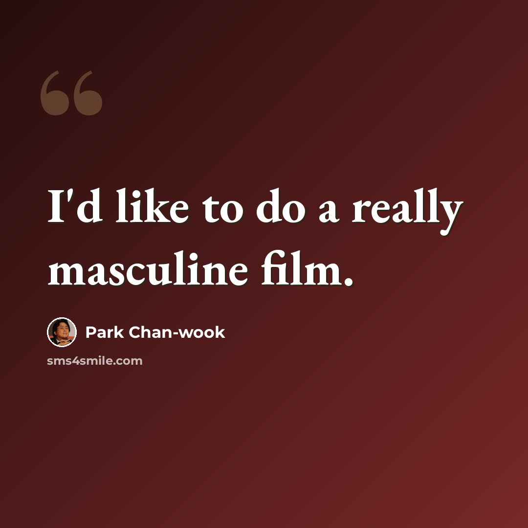 “I'd like to do a really masculine film.” quote by Park Chan-wook