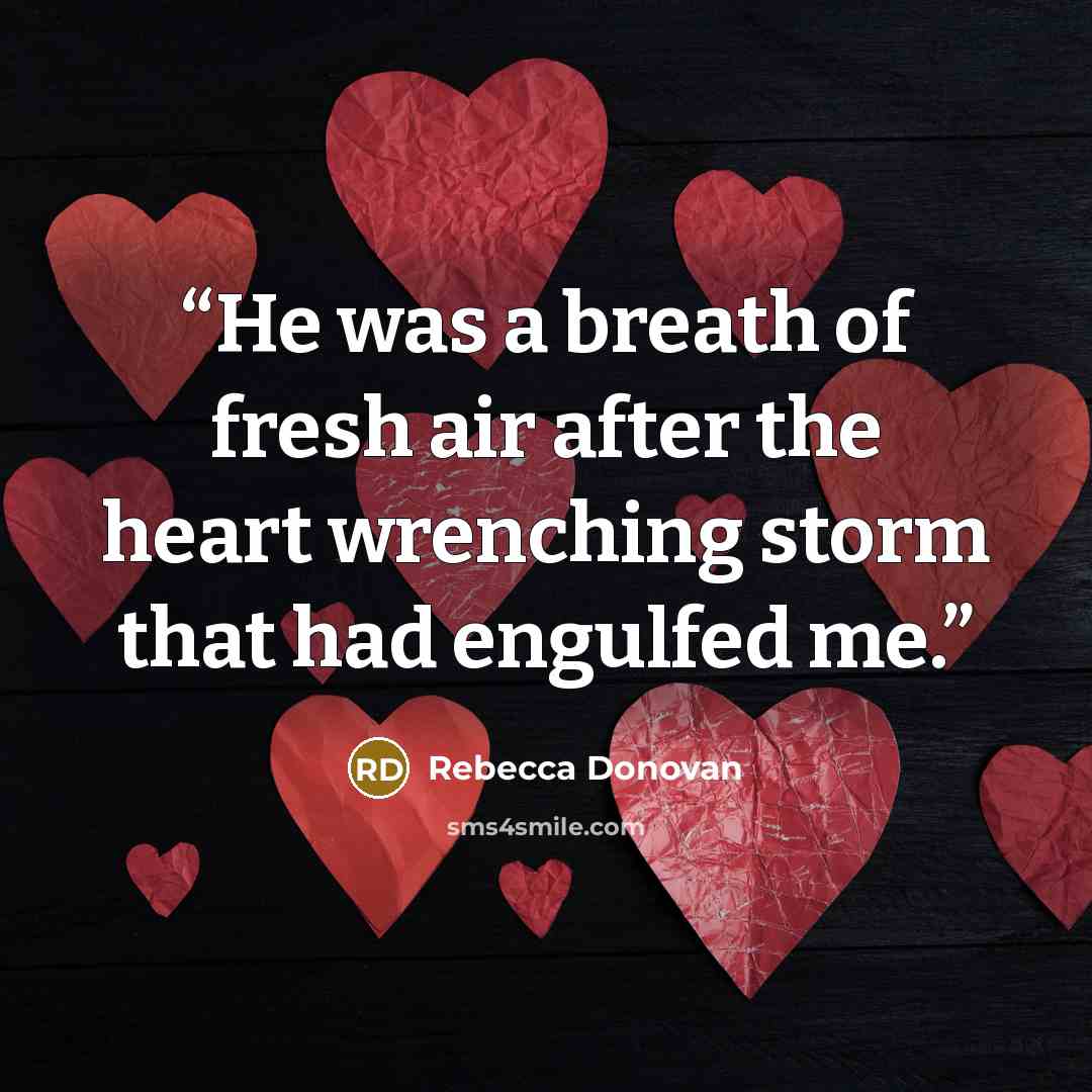 “He was a breath of fresh air after the heart wrenching storm that had engulfed me.” quote by Rebecca Donovan