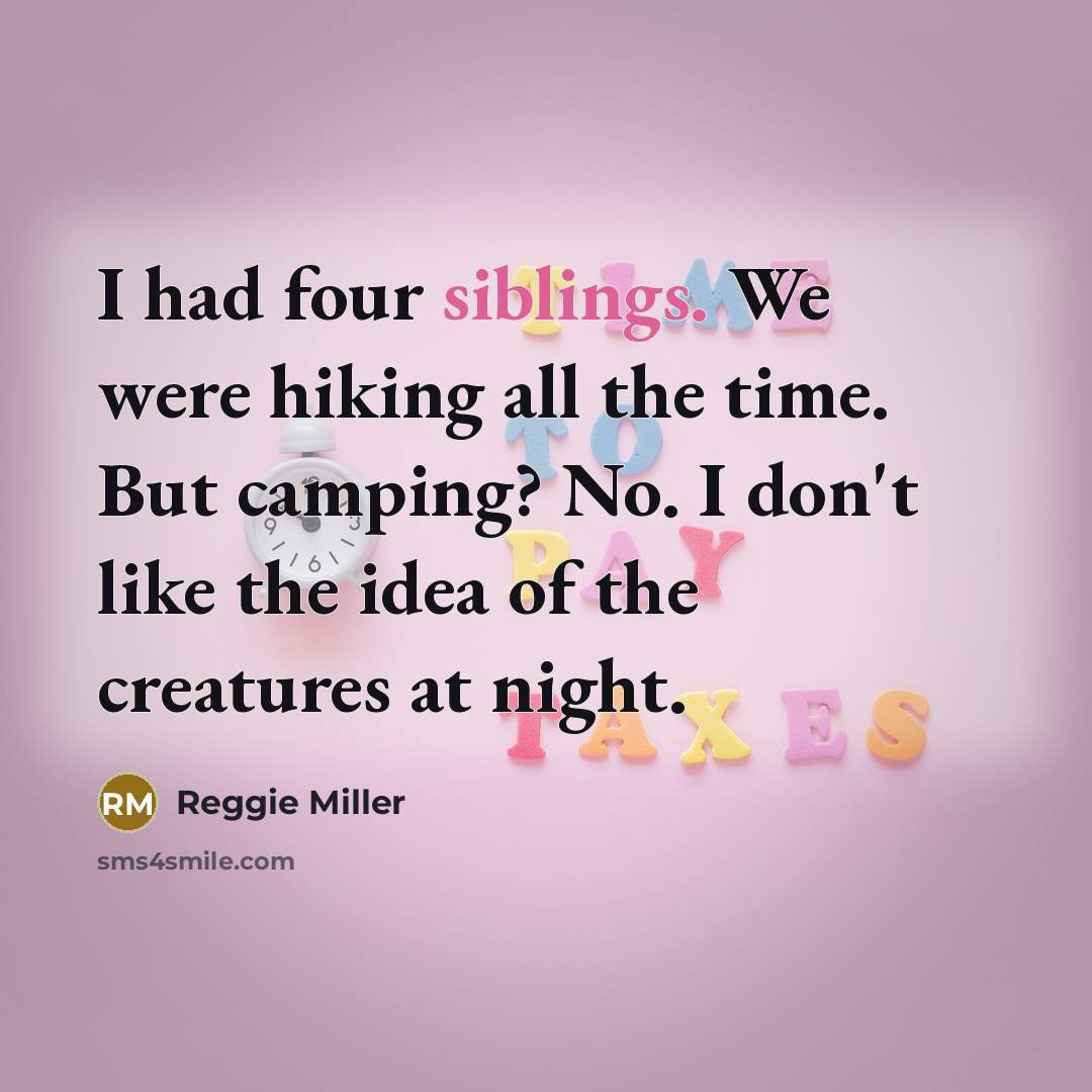 “I had four siblings. We were hiking all the time. But camping? No. I don't like the idea of the creatures at night.” quote by Reggie Miller