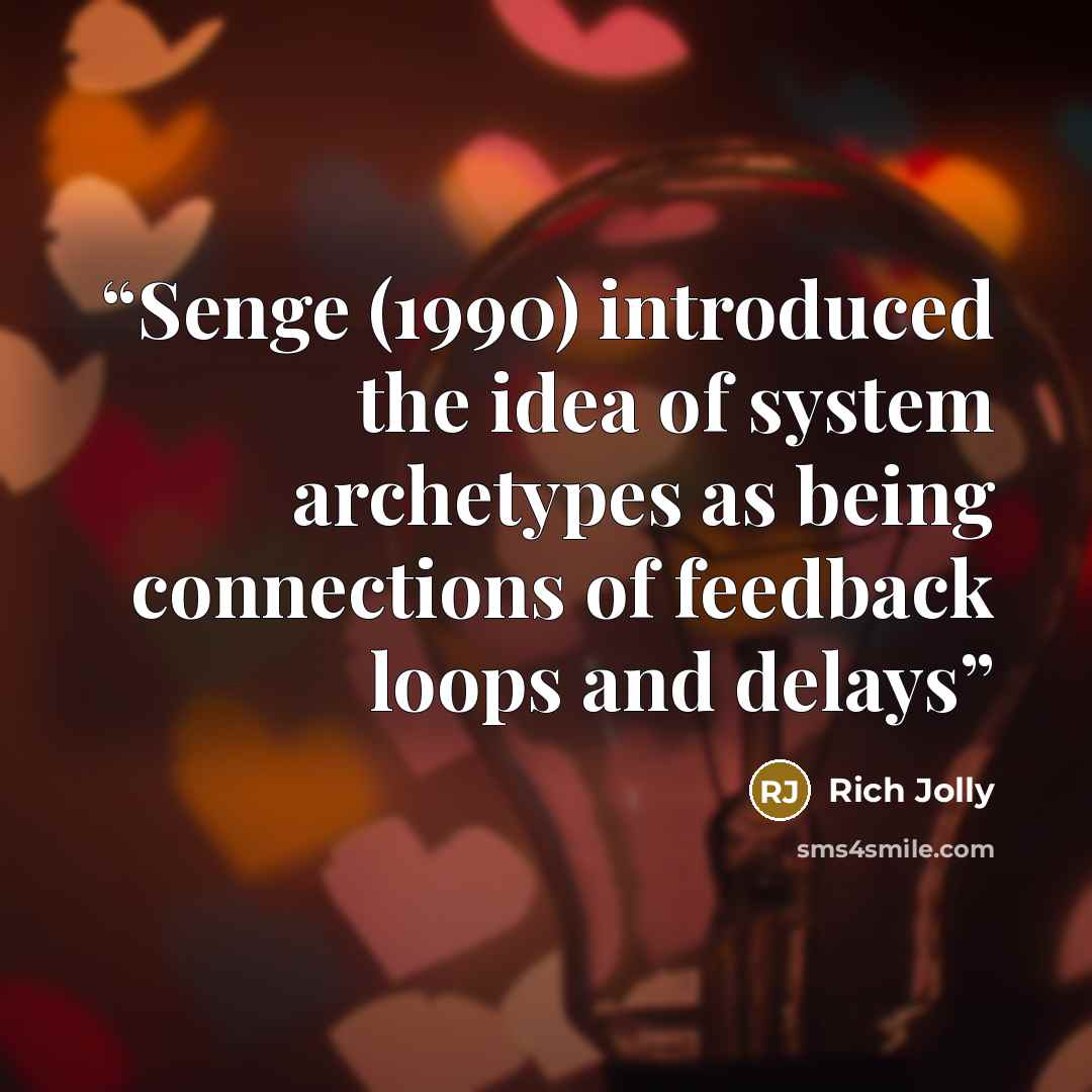 “Senge (1990) introduced the idea of system archetypes as being connections of feedback loops and delays” quote by Rich Jolly