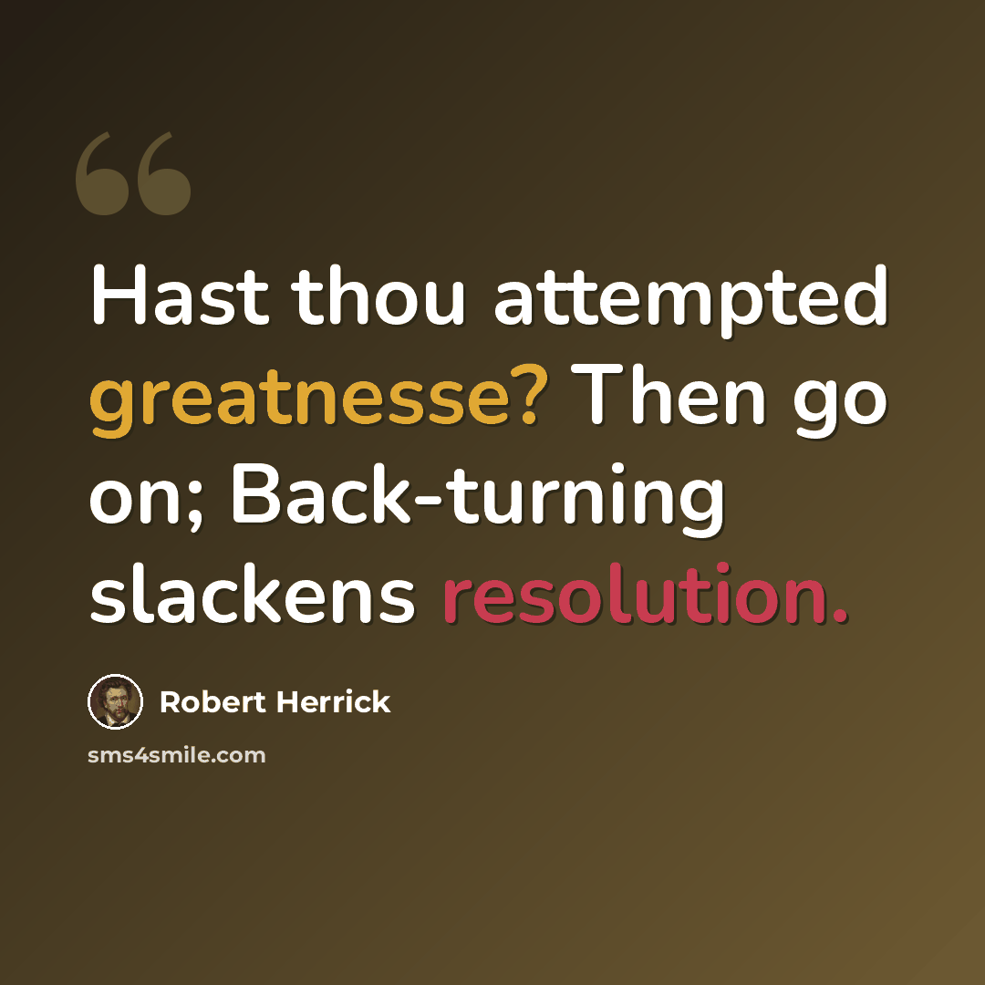 “Hast thou attempted greatnesse? Then go on; Back-turning slackens resolution.” quote by Robert Herrick