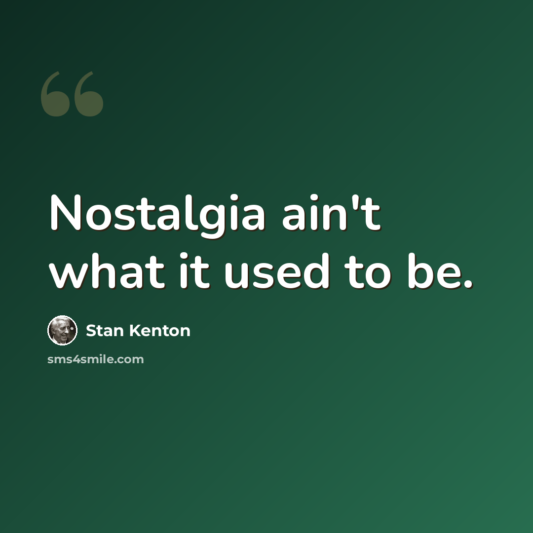 “Nostalgia ain't what it used to be.” quote by Stan Kenton