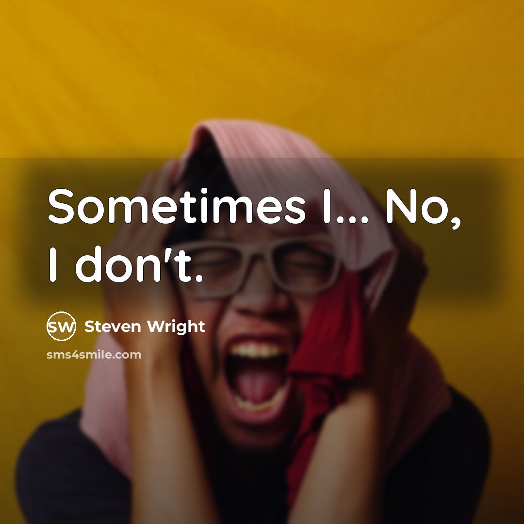 “Sometimes I... No, I don't.” quote by Steven Wright