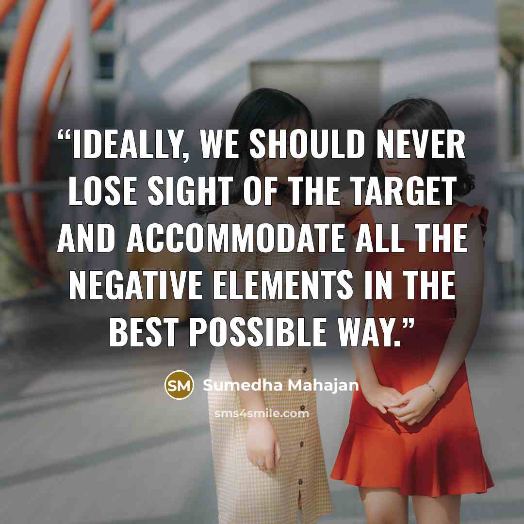 “Ideally, we should never lose sight of the target and accommodate all the negative elements in the best possible way.” quote by Sumedha Mahajan