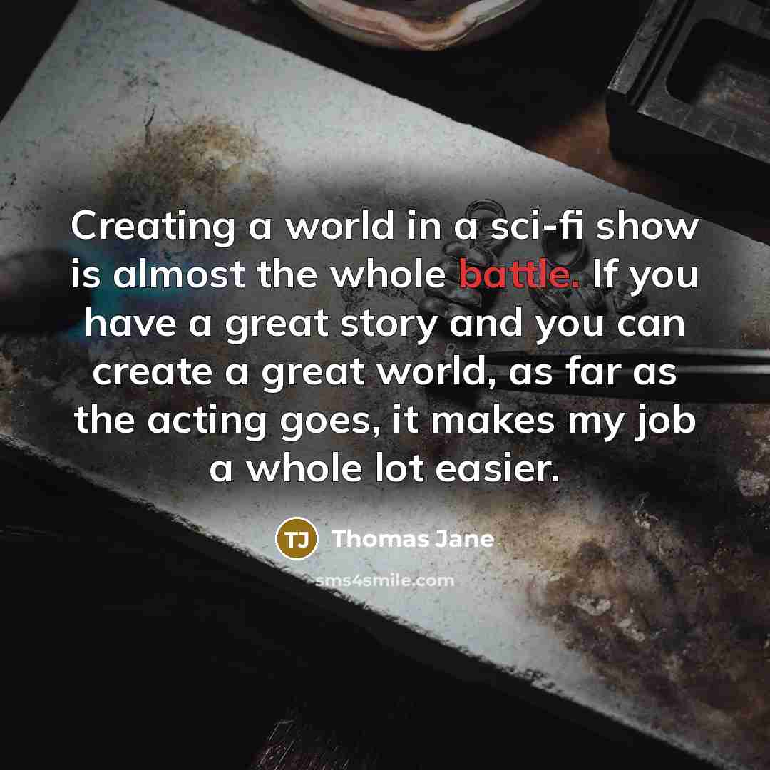 “Creating a world in a sci-fi show is almost the whole battle. If you have a great story and you can create a great world, as far as the acting goes, it makes my job a whole lot easier.” quote by Thomas Jane